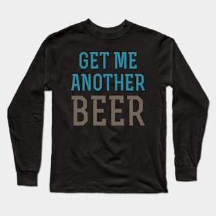 Get Me Another Beer Long Sleeve T-Shirt